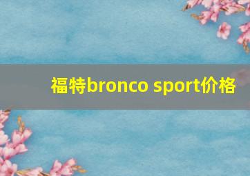 福特bronco sport价格